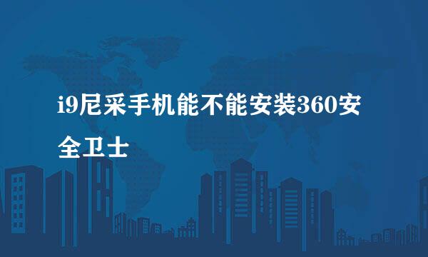 i9尼采手机能不能安装360安全卫士