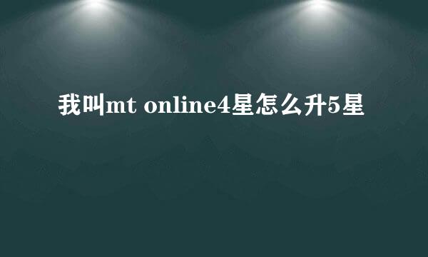 我叫mt online4星怎么升5星