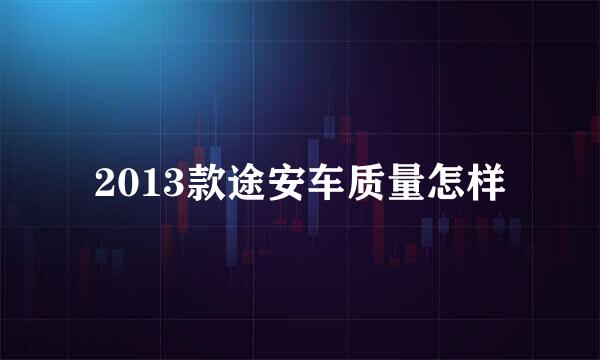 2013款途安车质量怎样