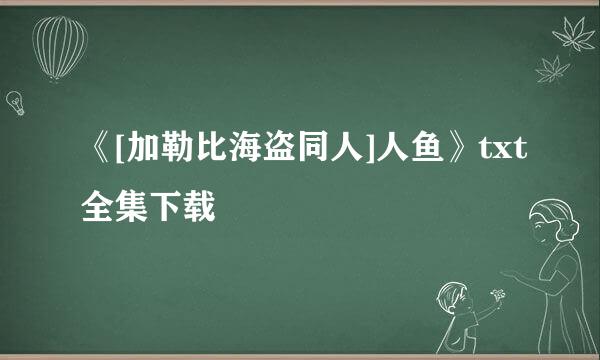 《[加勒比海盗同人]人鱼》txt全集下载