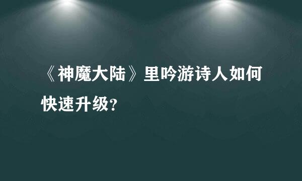 《神魔大陆》里吟游诗人如何快速升级？