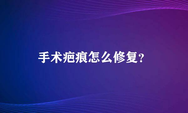 手术疤痕怎么修复？