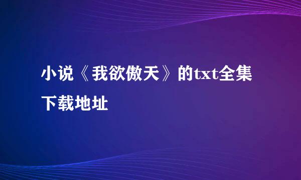 小说《我欲傲天》的txt全集下载地址