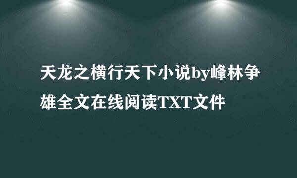 天龙之横行天下小说by峰林争雄全文在线阅读TXT文件