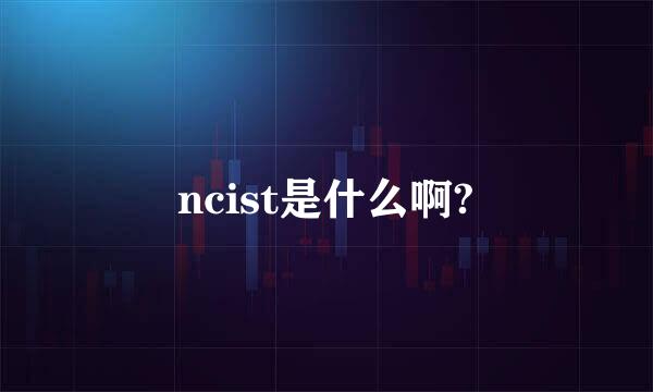 ncist是什么啊?