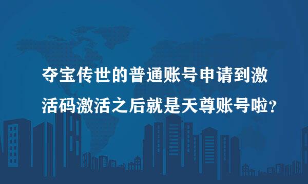 夺宝传世的普通账号申请到激活码激活之后就是天尊账号啦？