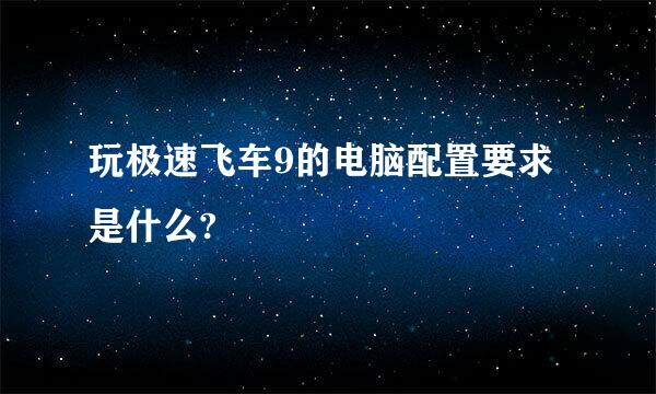 玩极速飞车9的电脑配置要求是什么?