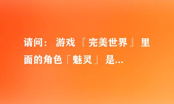 请问： 游戏 『完美世界』 里面的角色「魅灵」 是怎么加点的啊？