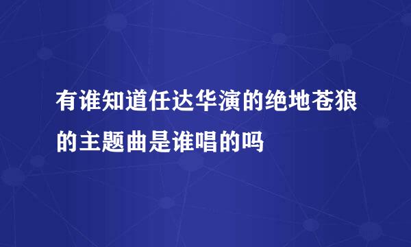 有谁知道任达华演的绝地苍狼的主题曲是谁唱的吗