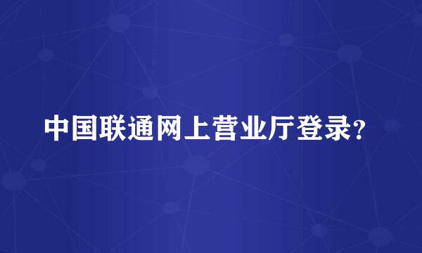 中国联通网上营业厅登录？