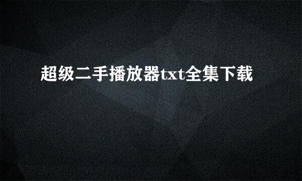 超级二手播放器txt全集下载