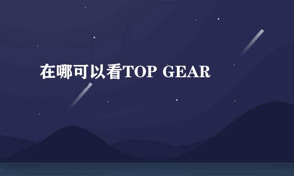 在哪可以看TOP GEAR