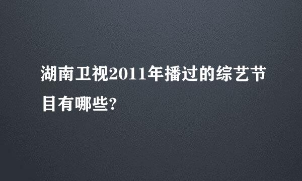 湖南卫视2011年播过的综艺节目有哪些?