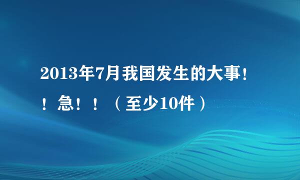 2013年7月我国发生的大事！！急！！（至少10件）