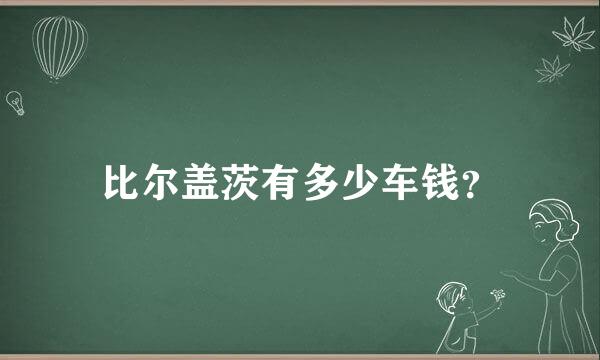 比尔盖茨有多少车钱？