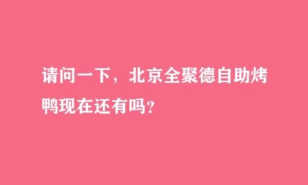 请问一下，北京全聚德自助烤鸭现在还有吗？