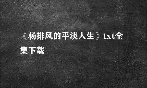 《杨排风的平淡人生》txt全集下载