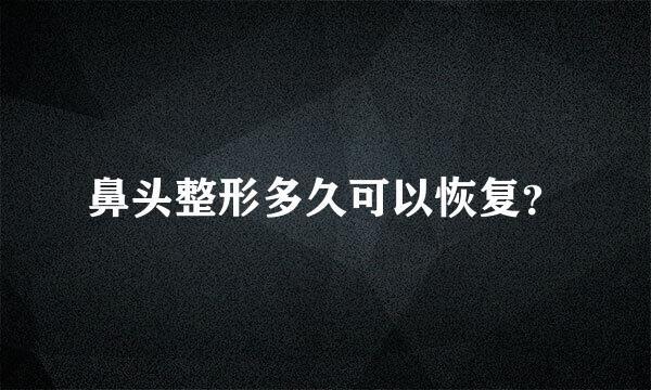 鼻头整形多久可以恢复？