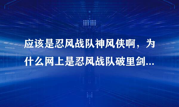 应该是忍风战队神风侠啊，为什么网上是忍风战队破里剑者？？？？