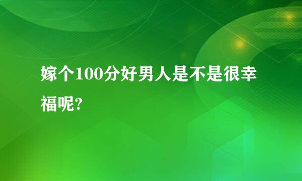 嫁个100分好男人是不是很幸福呢?