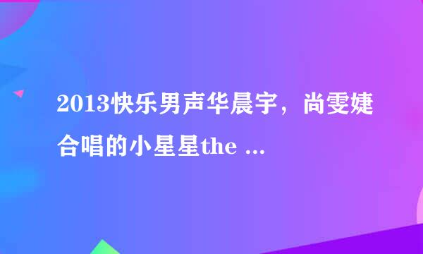 2013快乐男声华晨宇，尚雯婕合唱的小星星the star的歌词