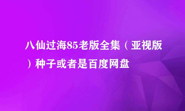 八仙过海85老版全集（亚视版）种子或者是百度网盘