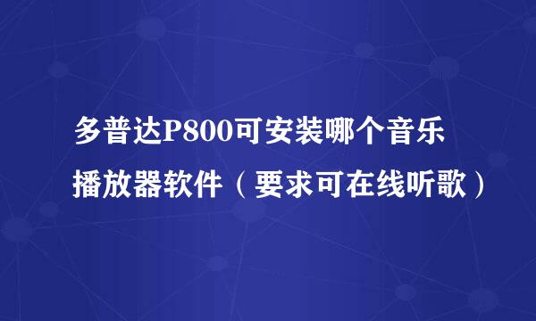 多普达P800可安装哪个音乐播放器软件（要求可在线听歌）