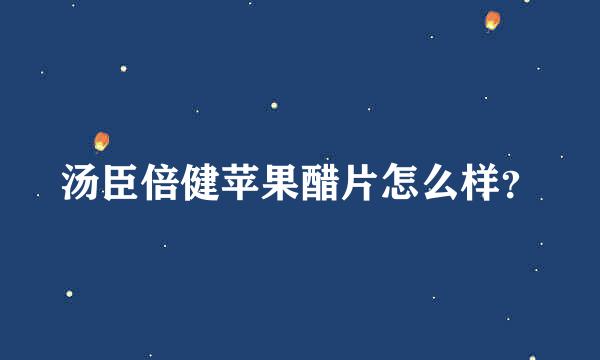 汤臣倍健苹果醋片怎么样？