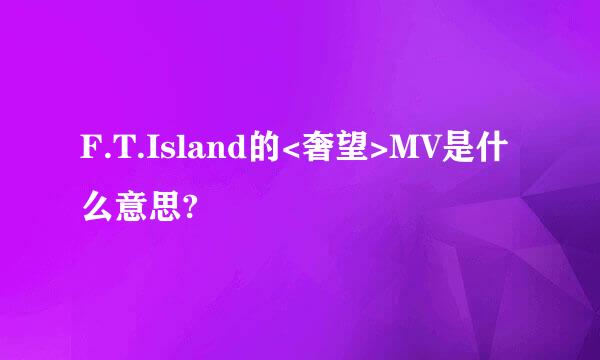 F.T.Island的<奢望>MV是什么意思?