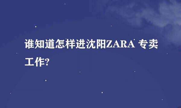 谁知道怎样进沈阳ZARA 专卖工作?