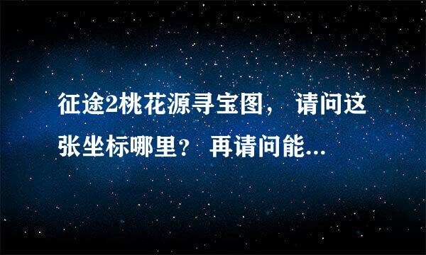 征途2桃花源寻宝图， 请问这张坐标哪里？ 再请问能否共享一份比较全的藏宝图介绍地址！