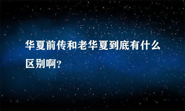 华夏前传和老华夏到底有什么区别啊？