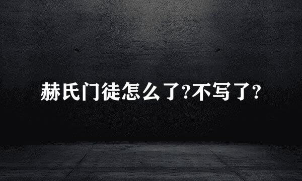 赫氏门徒怎么了?不写了?