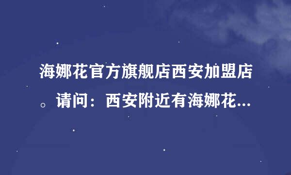 海娜花官方旗舰店西安加盟店。请问：西安附近有海娜花纯植物加盟店吗