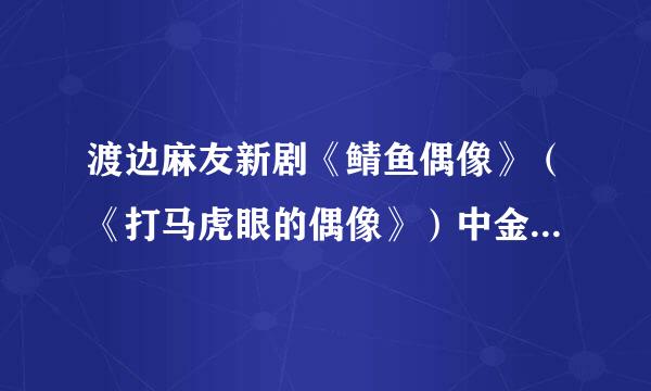 渡边麻友新剧《鲭鱼偶像》（《打马虎眼的偶像》）中金色头发的男人的扮演者是谁？