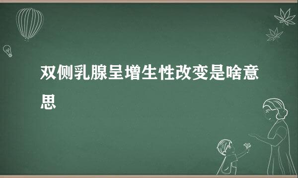 双侧乳腺呈增生性改变是啥意思