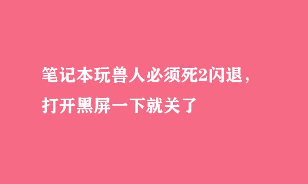 笔记本玩兽人必须死2闪退，打开黑屏一下就关了