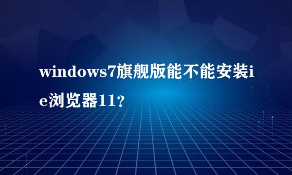 windows7旗舰版能不能安装ie浏览器11？