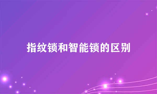 指纹锁和智能锁的区别