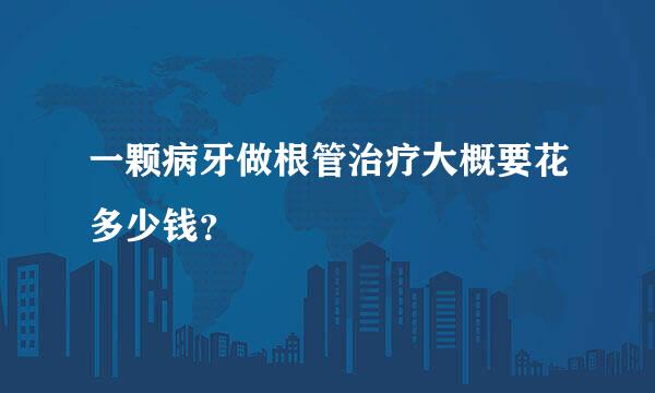 一颗病牙做根管治疗大概要花多少钱？