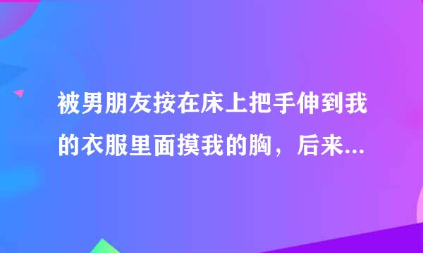 被男朋友按在床上把手伸到我的衣服里面摸我的胸，后来我们分手了，他会把这件事说出去吗？说出去会怎么样