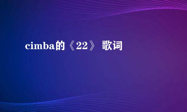 cimba的《22》 歌词