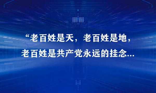 “老百姓是天，老百姓是地，老百姓是共产党永远的挂念；老百姓是山，老百姓是海，老百姓是共产党生命的源