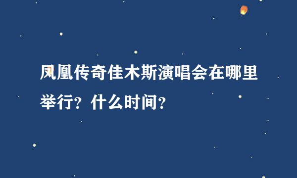 凤凰传奇佳木斯演唱会在哪里举行？什么时间？