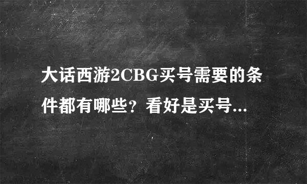 大话西游2CBG买号需要的条件都有哪些？看好是买号，不是卖号。。