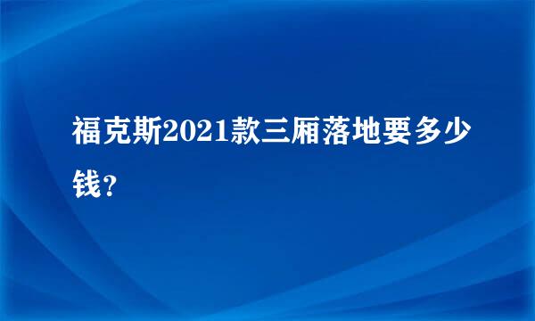 福克斯2021款三厢落地要多少钱？