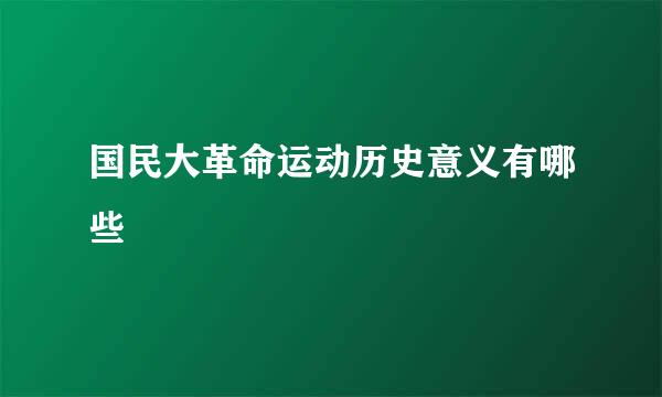 国民大革命运动历史意义有哪些