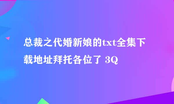 总裁之代婚新娘的txt全集下载地址拜托各位了 3Q