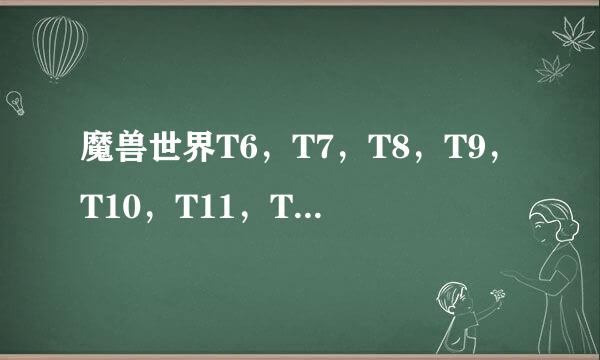 魔兽世界T6，T7，T8，T9，T10，T11，T12，T13的套装分别叫什么名字呢？