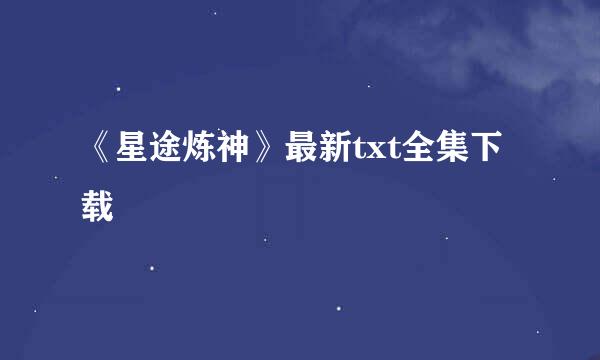 《星途炼神》最新txt全集下载